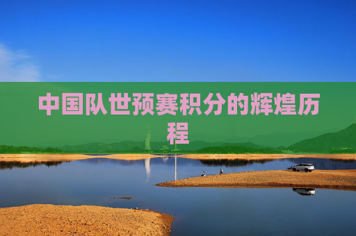 中国队世预赛积分的辉煌历程