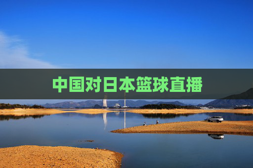 中国对日本篮球直播