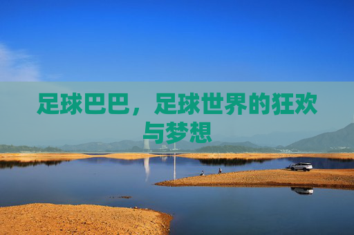 足球巴巴,足球世界的狂欢与梦想 足球巴巴,足球世界的狂欢与梦想