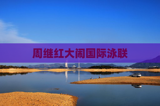 周继红大闹国际泳联
