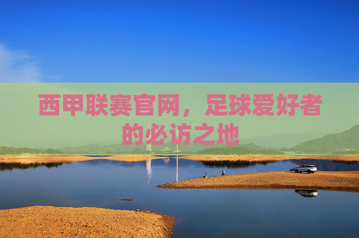 西甲联赛官网，足球爱好者的必访之地