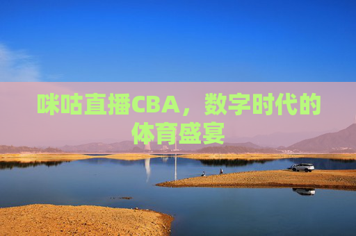 咪咕直播CBA，数字时代的体育盛宴