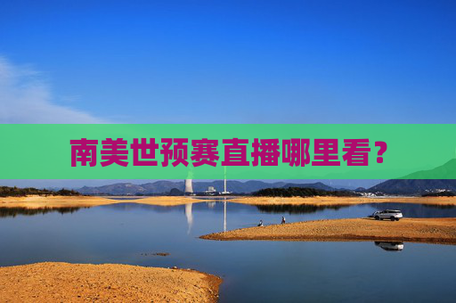南美世预赛直播哪里看？