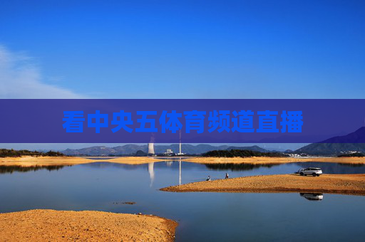 看中央五体育频道直播 看中央五体育频道直播