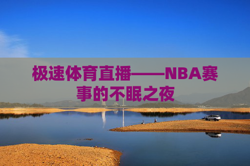 极速体育直播——NBA赛事的不眠之夜
