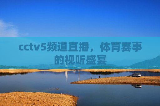cctv5频道直播，体育赛事的视听盛宴