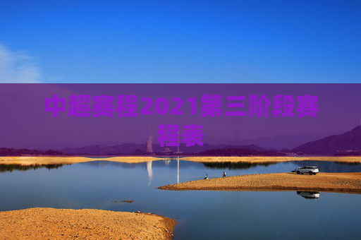 中超赛程2021第三阶段赛程表