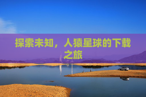 探索未知，人猿星球的下载之旅