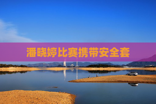 潘晓婷比赛携带安全套