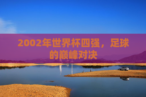 2002年世界杯四强，足球的巅峰对决