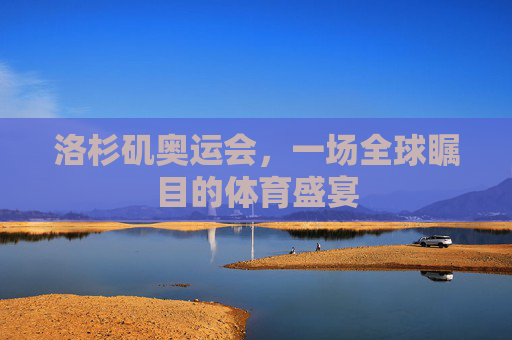 洛杉矶奥运会，一场全球瞩目的体育盛宴