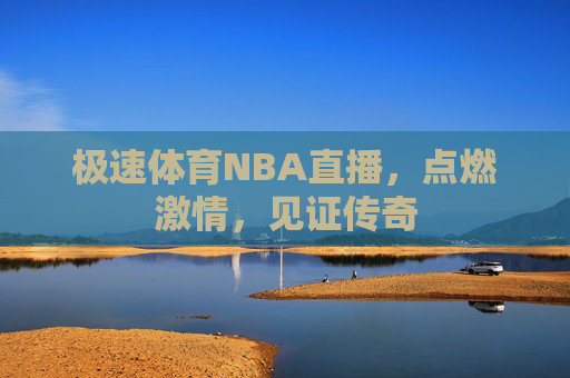 极速体育NBA直播，点燃激情，见证传奇