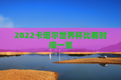 2022卡塔尔世界杯比赛时间一览