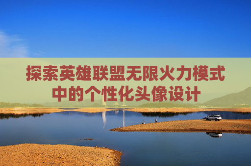 探索英雄联盟无限火力模式中的个性化头像设计 探索英雄联盟无限火力模式中的个性化头像设计