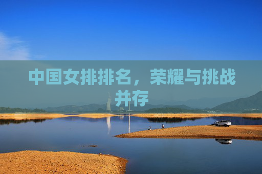 中国女排排名，荣耀与挑战并存
