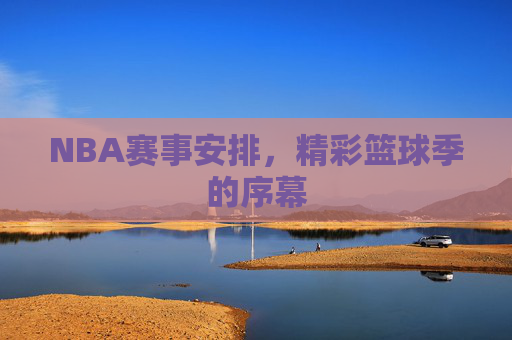NBA赛事安排，精彩篮球季的序幕