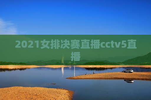 2021女排决赛直播cctv5直播