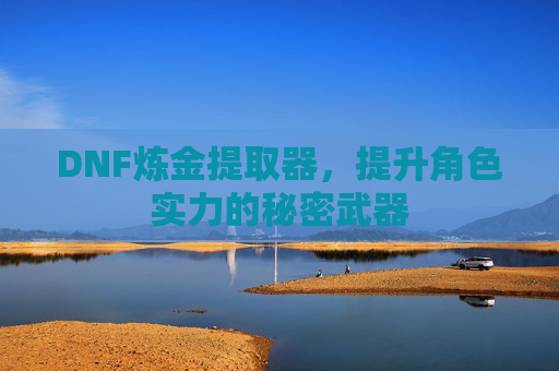 DNF炼金提取器，提升角色实力的秘密武器