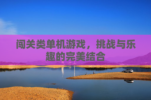 闯关类单机游戏，挑战与乐趣的完美结合