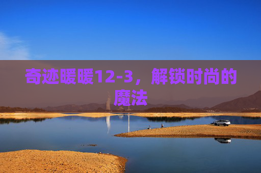 奇迹暖暖12-3，解锁时尚的魔法