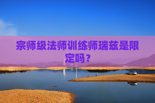 宗师级法师训练师瑞兹是限定吗？