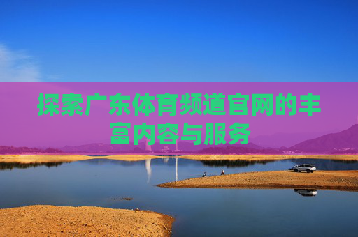 探索广东体育频道官网的丰富内容与服务