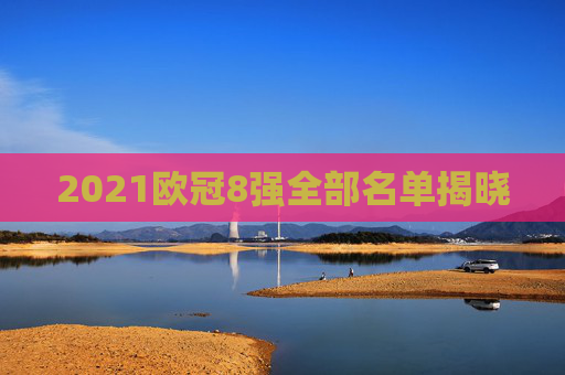 2021欧冠8强全部名单揭晓