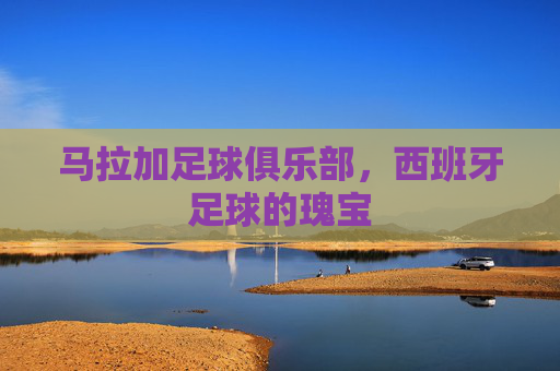 马拉加足球俱乐部，西班牙足球的瑰宝