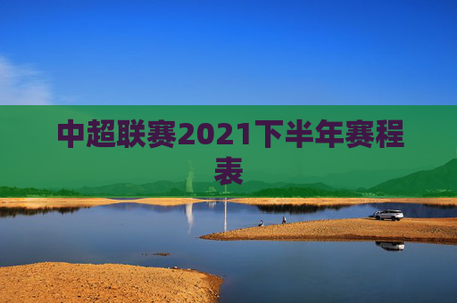 中超联赛2021下半年赛程表