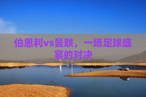 伯恩利vs曼联，一场足球盛宴的对决