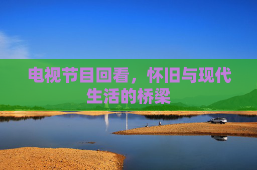 电视节目回看，怀旧与现代生活的桥梁