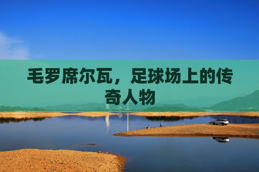 毛罗席尔瓦，足球场上的传奇人物