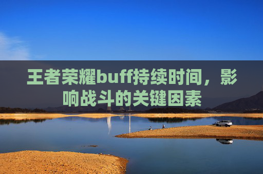 王者荣耀buff持续时间，影响战斗的关键因素