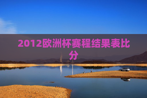 2012欧洲杯赛程结果表比分 2012欧洲杯赛程结果表比分