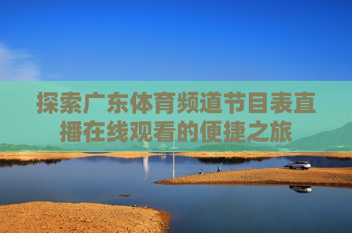 探索广东体育频道节目表直播在线观看的便捷之旅