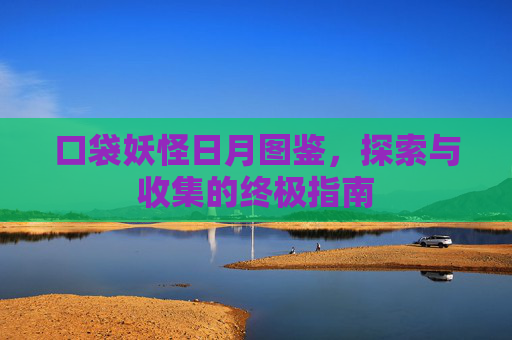 口袋妖怪日月图鉴,探索与收集的终极指南 口袋妖怪日月图鉴,探索与收集的终极指南