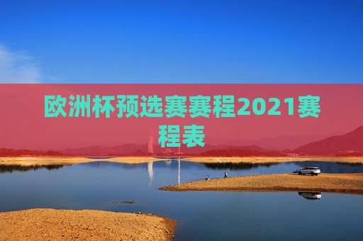 欧洲杯预选赛赛程2021赛程表 欧洲杯预选赛赛程2021赛程表