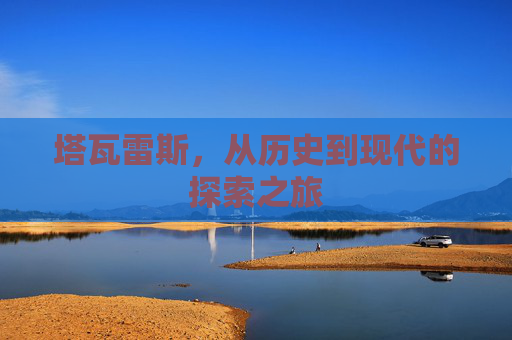 塔瓦雷斯，从历史到现代的探索之旅