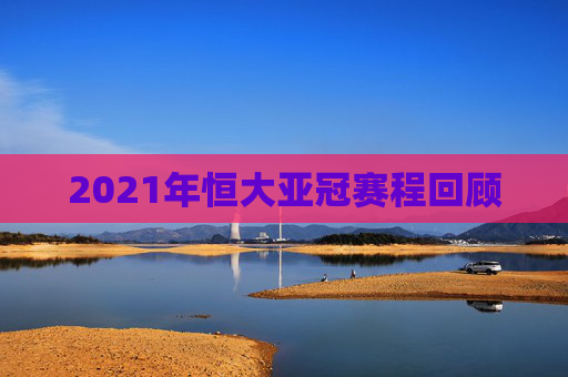 2021年恒大亚冠赛程回顾
