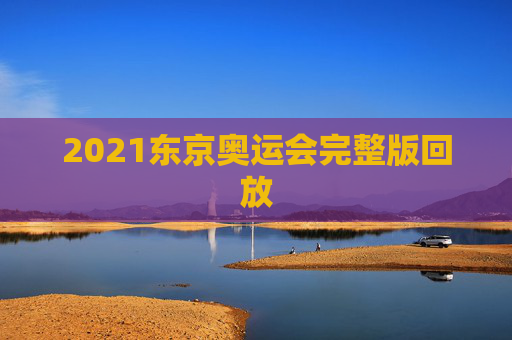 2021东京奥运会完整版回放