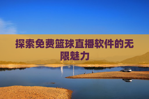 探索免费篮球直播软件的无限魅力