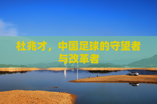 杜兆才，中国足球的守望者与改革者