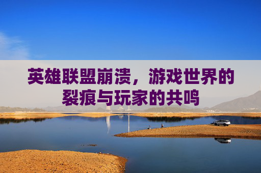 英雄联盟崩溃，游戏世界的裂痕与玩家的共鸣