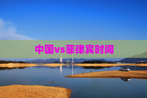 中国vs菲律宾时间