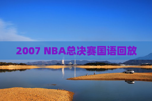 2007 NBA总决赛国语回放 2007 NBA总决赛国语回放