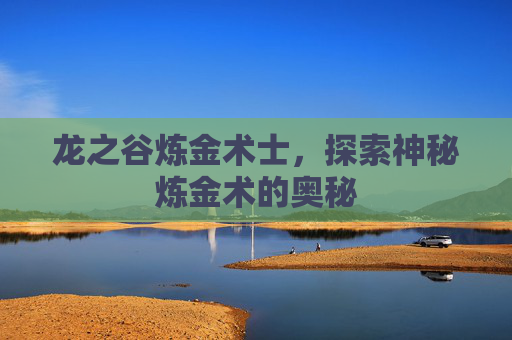 龙之谷炼金术士，探索神秘炼金术的奥秘