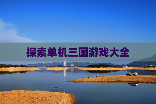 探索单机三国游戏大全