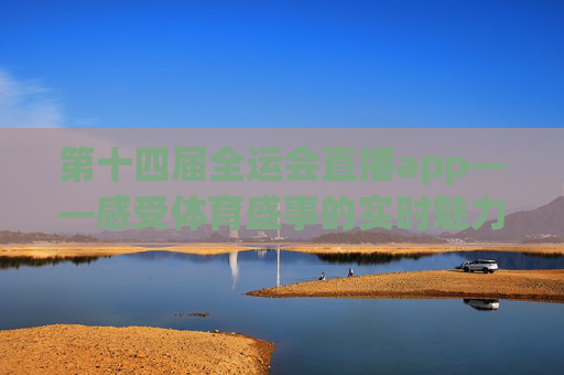 第十四届全运会直播app——感受体育盛事的实时魅力