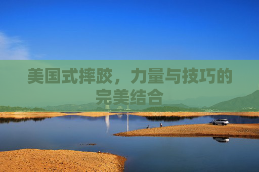 美国式摔跤，力量与技巧的完美结合