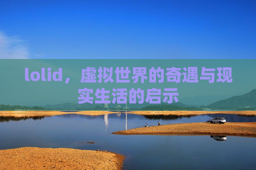 lolid,虚拟世界的奇遇与现实生活的启示 lolid,虚拟世界的奇遇与现实生活的启示